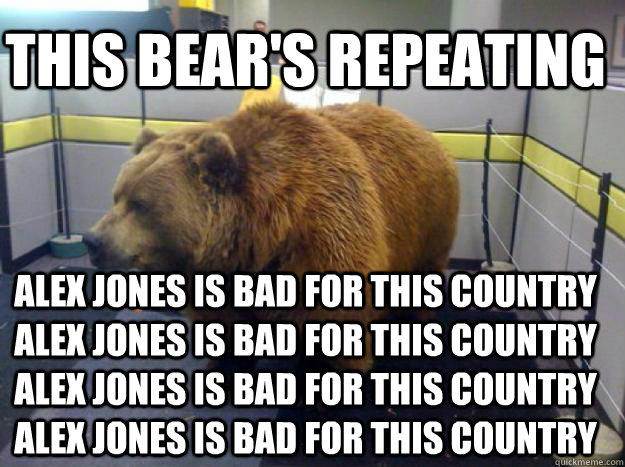 alex jones is bad for this country alex jones is bad for this country alex jones is bad for this country alex jones is bad for this country this bear's repeating  Office Grizzly