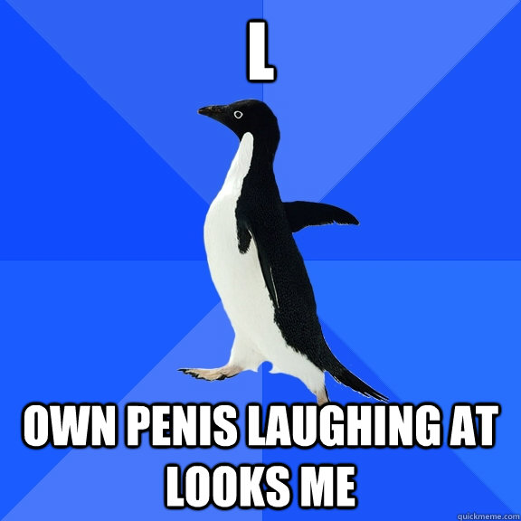 l OWN PENIS LAUGHING AT LOOKS ME  Socially Awkward Penguin