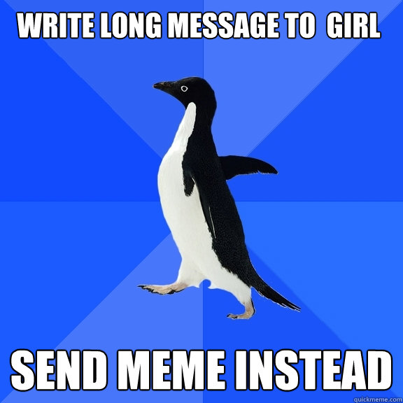 write long message to  girl send meme instead  Socially Awkward Penguin