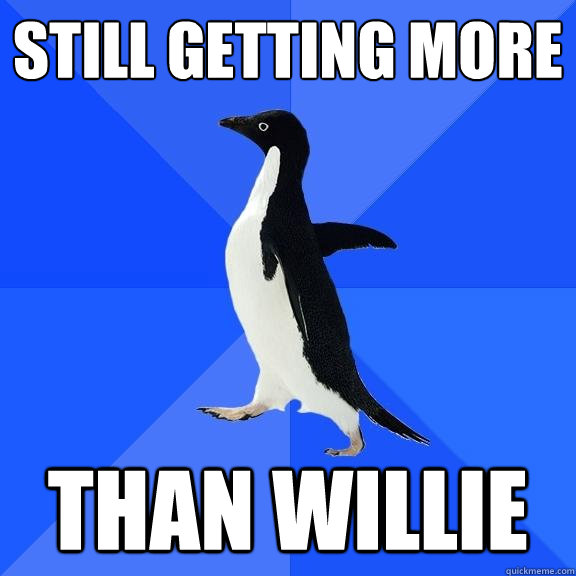 Still getting more than willie  Socially Awkward Penguin