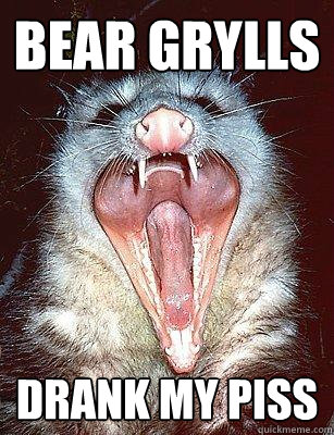 BEAR GRYLLS DRANK MY PISS  