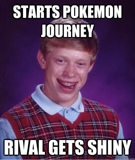 Starts pokemon journey rival gets shiny - Starts pokemon journey rival gets shiny  Bad Luck Brian