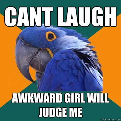 CANT LAUGH AWKWARD GIRL WILL JUDGE ME  Paranoid Parrot