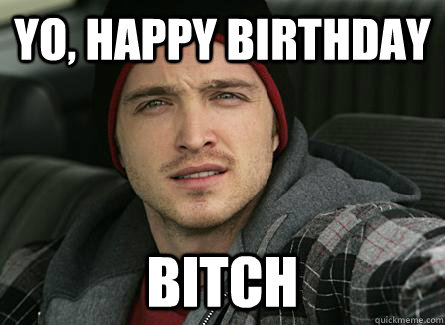 Yo, Happy Birthday Bitch - Yo, Happy Birthday Bitch  Jesse Pinkman Birthday
