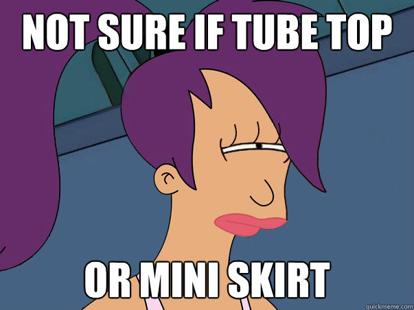 not sure if tube top or mini skirt  Leela Futurama