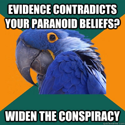 evidence contradicts your paranoid beliefs? widen the conspiracy   Paranoid Parrot
