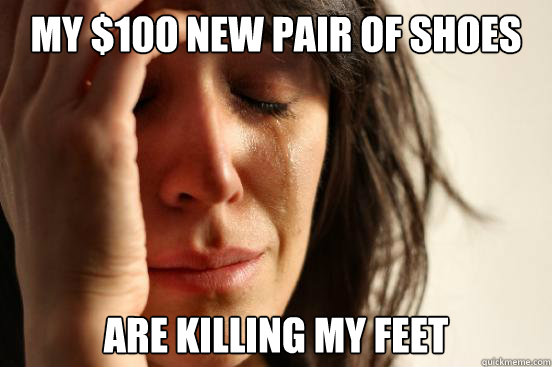 My $100 new pair of shoes are killing my feet  First World Problems