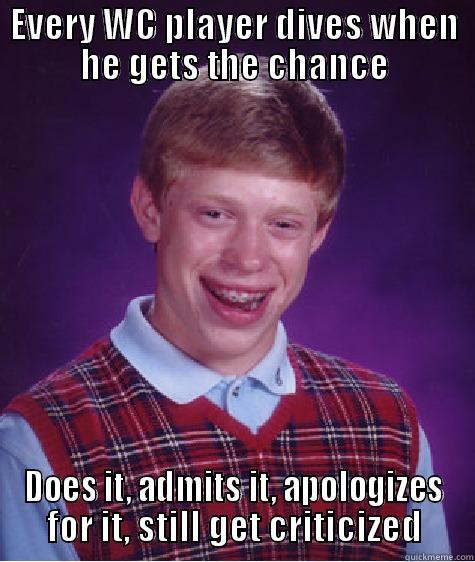 EVERY WC PLAYER DIVES WHEN HE GETS THE CHANCE DOES IT, ADMITS IT, APOLOGIZES FOR IT, STILL GET CRITICIZED Bad Luck Brian