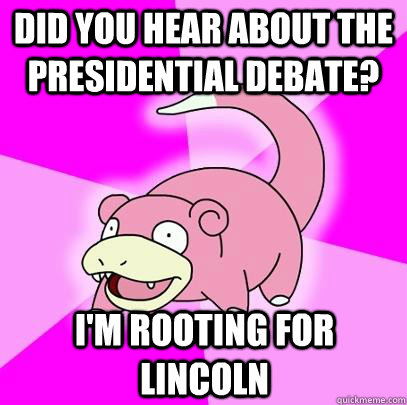 DID YOU HEAR ABOUT THE PRESIDENTIAL DEBATE? I'M ROOTING FOR LINCOLN  Slowpoke