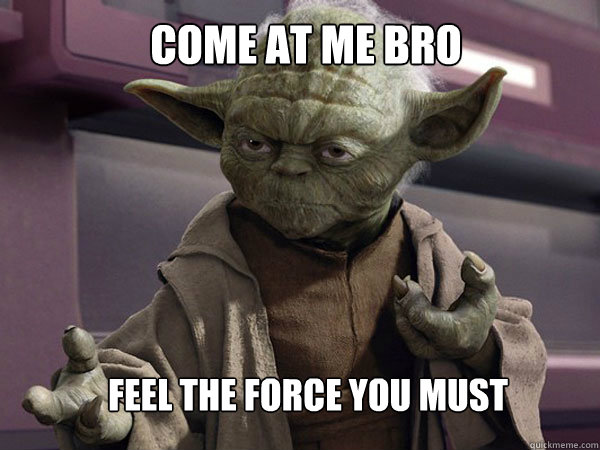 Come at me bro Feel the force you must  
