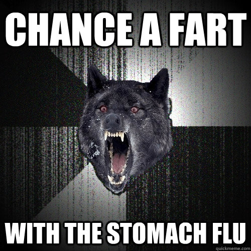 chance a fart with the stomach flu  Insanity Wolf