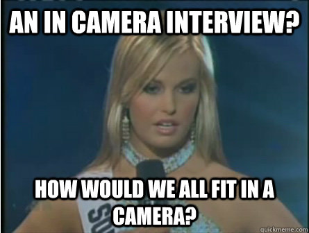 An in camera interview? how would we all fit in a camera?  Obviously dumb girl