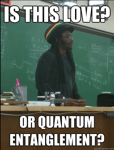 Is this love? Or quantum entanglement?  Rasta Science Teacher