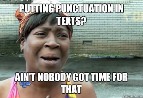 Putting punctuation in texts? Ain't nobody got time for that  aint nobody got time