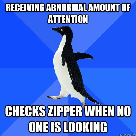 receiving abnormal amount of attention checks zipper when no one is looking  Socially Awkward Penguin