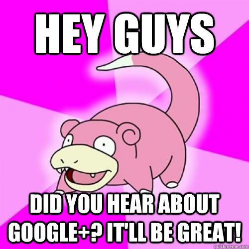 Hey guys Did you hear about google+? It'll be great!  