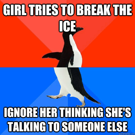 Girl tries to break the ice Ignore her thinking she's talking to someone else - Girl tries to break the ice Ignore her thinking she's talking to someone else  Socially Awesome Awkward Penguin