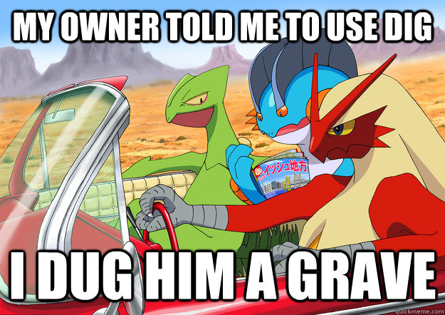 My owner told me to use dig I dug him a grave  