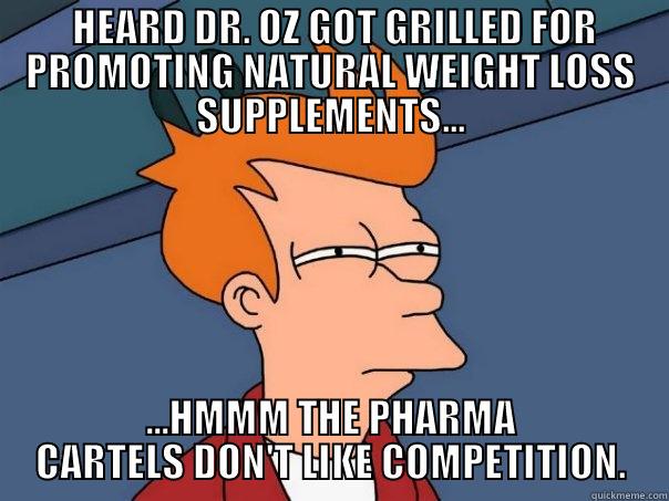  HEARD DR. OZ GOT GRILLED FOR PROMOTING NATURAL WEIGHT LOSS SUPPLEMENTS... ...HMMM THE PHARMA CARTELS DON'T LIKE COMPETITION. Futurama Fry