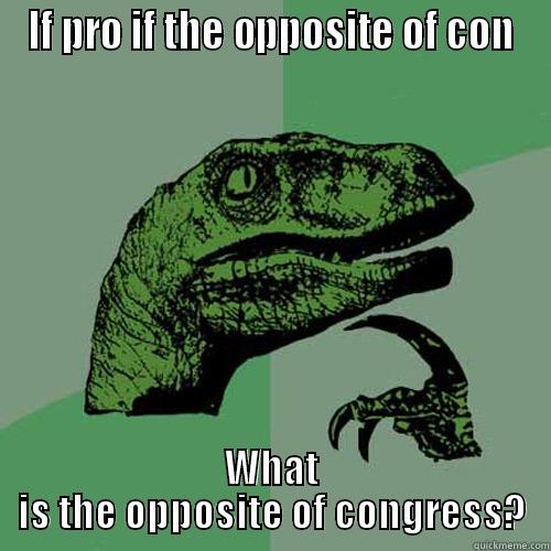 IF PRO IF THE OPPOSITE OF CON WHAT IS THE OPPOSITE OF CONGRESS? Philosoraptor