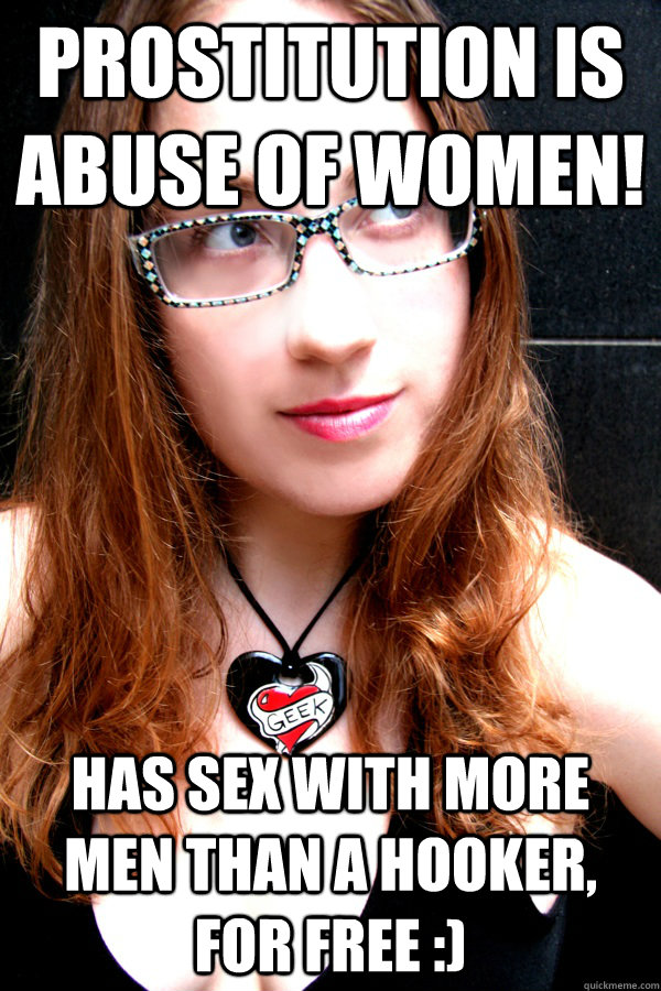 Prostitution is abuse of women! Has sex with more men than a hooker, for free :)  Scumbag Feminist