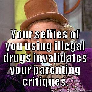  YOUR SELFIES OF YOU USING ILLEGAL DRUGS INVALIDATES YOUR PARENTING CRITIQUES. Condescending Wonka