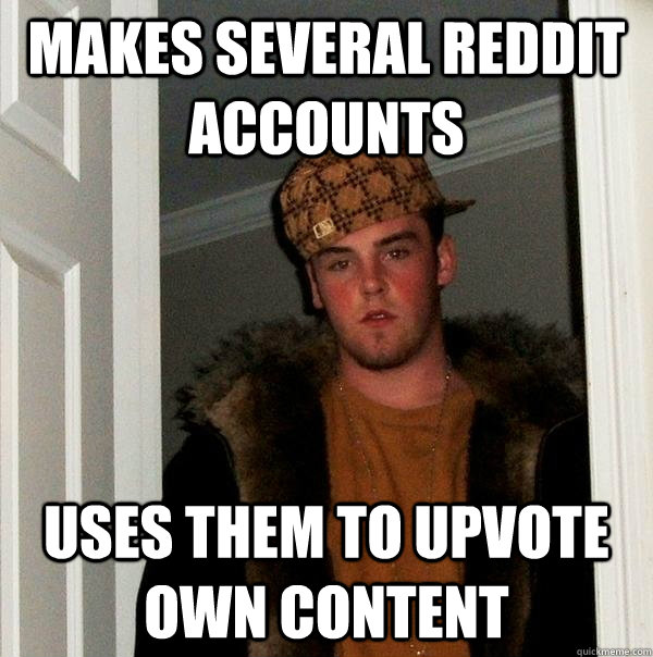 makes several reddit accounts uses them to upvote own content - makes several reddit accounts uses them to upvote own content  Scumbag Steve