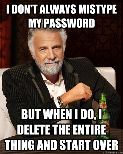 I don't always mistype my password but when I do, i delete the entire thing and start over  The Most Interesting Man In The World