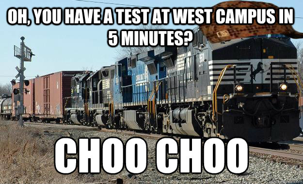 OH, YOU HAVE A TEST AT WEST CAMPUS IN 5 MINUTES? CHOO CHOO - OH, YOU HAVE A TEST AT WEST CAMPUS IN 5 MINUTES? CHOO CHOO  Scumbag Train