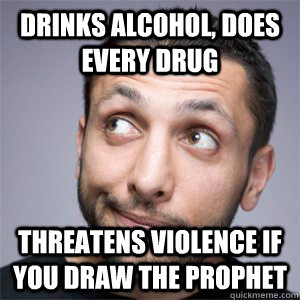 Drinks alcohol, does every drug threatens violence if you draw the prophet - Drinks alcohol, does every drug threatens violence if you draw the prophet  Good Guy Muslim