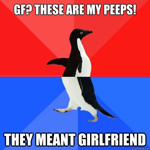GF? these are my peeps! they meant girlfriend - GF? these are my peeps! they meant girlfriend  Socially Awksome Penguin