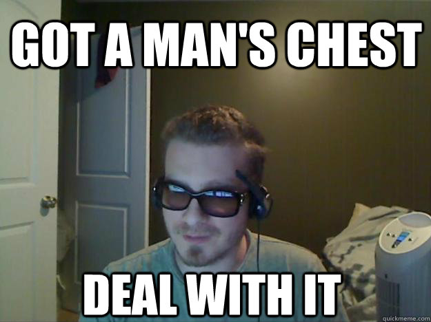 Got a man's chest Deal with it  AngryTestie