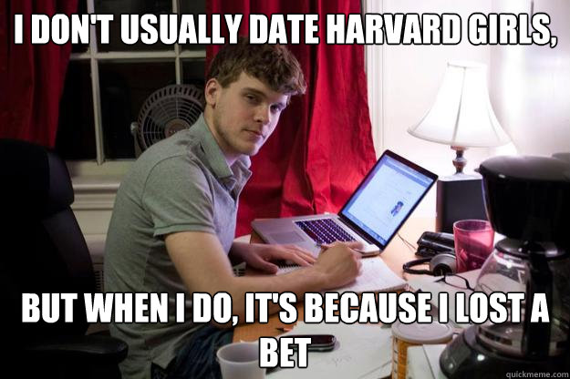 I don't usually date harvard girls, but when i do, it's because i lost a bet  Harvard Douchebag