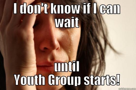 I DON'T KNOW IF I CAN WAIT UNTIL YOUTH GROUP STARTS! First World Problems