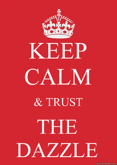 KEEP CALM & TRUST THE DAZZLE  Keep calm or gtfo
