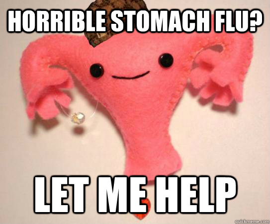 horrible stomach flu? let me help  Scumbag Uterus