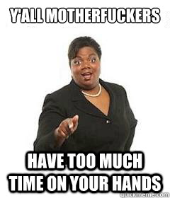 y'all motherfuckers  Have too much time on your hands - y'all motherfuckers  Have too much time on your hands  sassy black woman