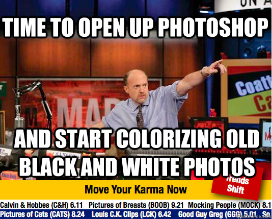 Time to open up Photoshop And start colorizing old black and white photos - Time to open up Photoshop And start colorizing old black and white photos  Mad Karma with Jim Cramer