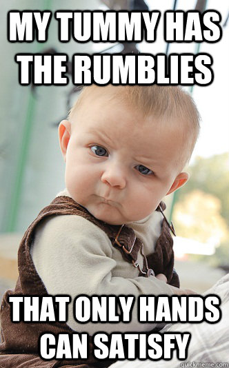 my tummy has the rumblies that only hands can satisfy  skeptical baby