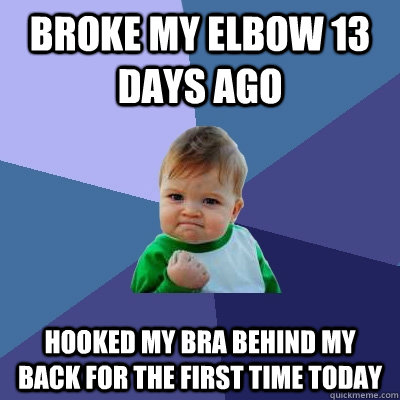 Broke my elbow 13 days ago hooked my bra behind my back for the first time today  Success Kid