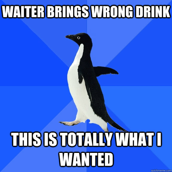 waiter brings wrong drink This is totally what i wanted  Socially Awkward Penguin