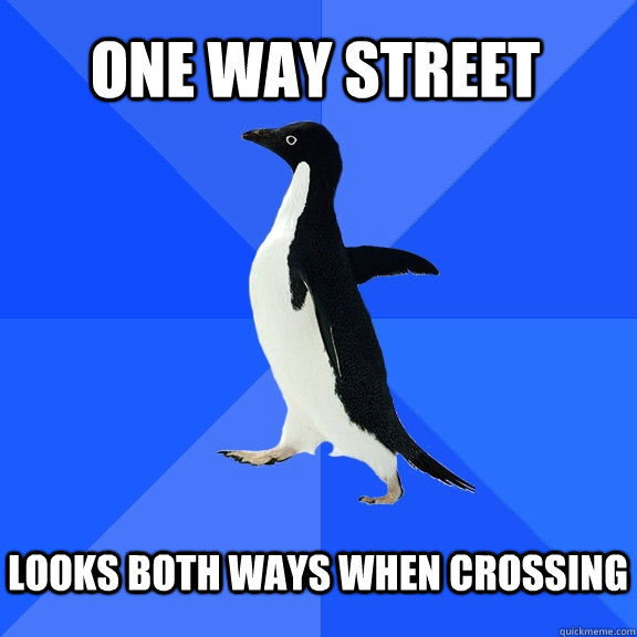 One way street  Looks both ways when crossing   Socially Awkward Penguin