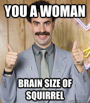 you a woman brain size of squirrel  