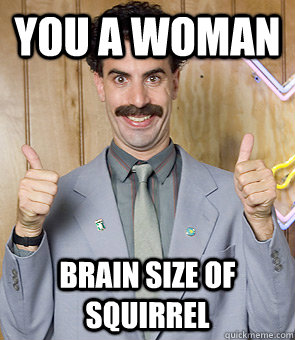 you a woman brain size of squirrel - you a woman brain size of squirrel  Borat