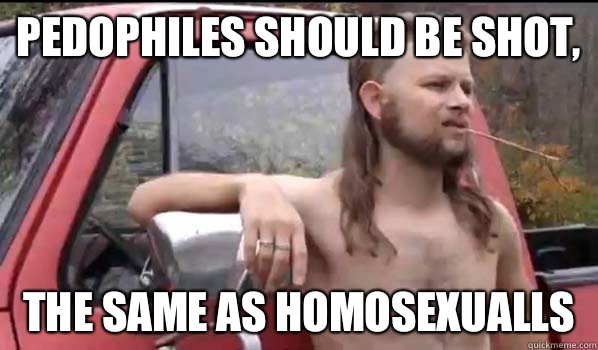 Pedophiles should be shot, the same as homosexualls  Almost Politically Correct Redneck