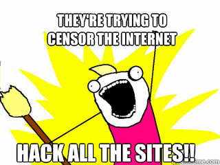 They're trying to
censor the internet Hack all the sites!!  All The Things