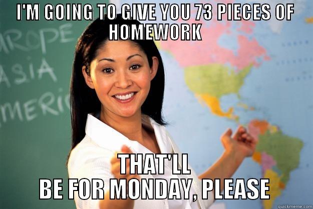 I'M GOING TO GIVE YOU 73 PIECES OF HOMEWORK THAT'LL BE FOR MONDAY, PLEASE Unhelpful High School Teacher