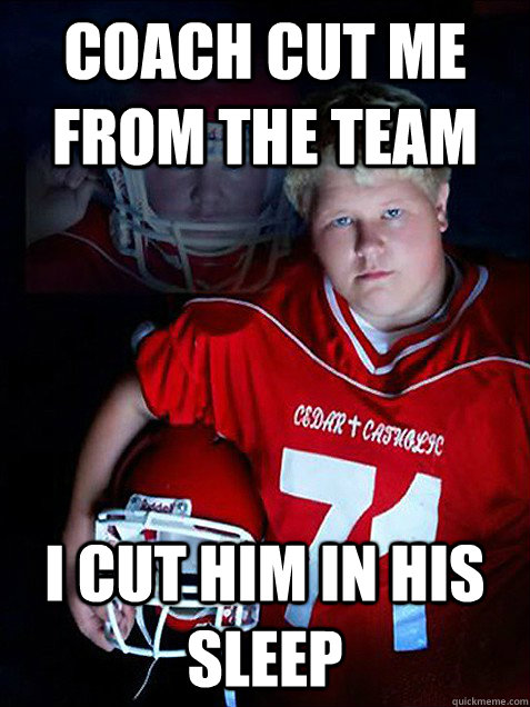 coach cut me from the team i cut him in his sleep - coach cut me from the team i cut him in his sleep  Misc