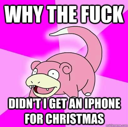 Why the fuck didn't i get an iPhone for christmas  Slowpoke