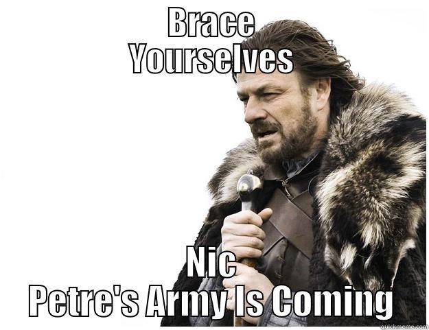              BRACE              YOURSELVES NIC PETRE'S ARMY IS COMING Imminent Ned